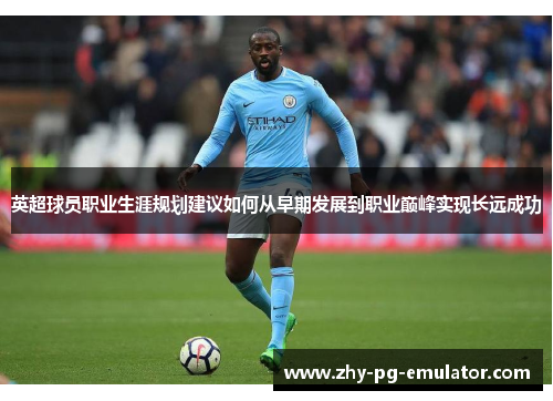 英超球员职业生涯规划建议如何从早期发展到职业巅峰实现长远成功