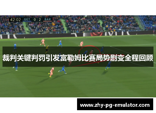 裁判关键判罚引发富勒姆比赛局势剧变全程回顾