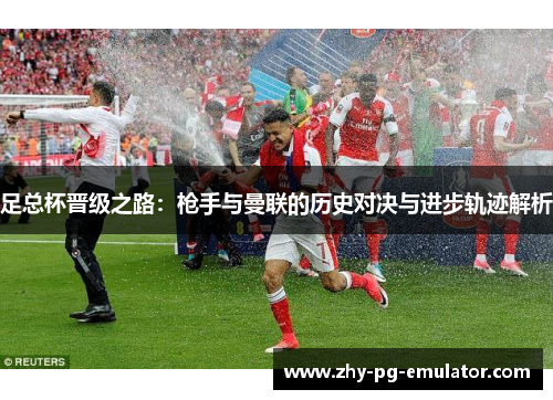 足总杯晋级之路：枪手与曼联的历史对决与进步轨迹解析