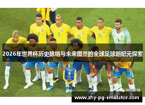 2026年世界杯历史脉络与未来图景的全球足球新纪元探索 2026年世界杯历史脉络与未来图景的全球足球新纪元探索