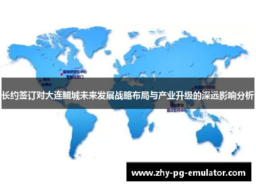 长约签订对大连鲲城未来发展战略布局与产业升级的深远影响分析