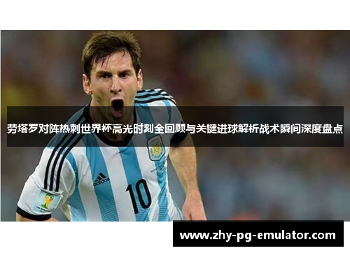 劳塔罗对阵热刺世界杯高光时刻全回顾与关键进球解析战术瞬间深度盘点 劳塔罗对阵热刺世界杯高光时刻全回顾与关键进球解析战术瞬间深度盘点