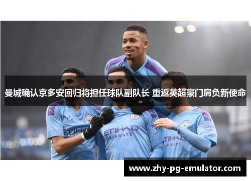 曼城确认京多安回归将担任球队副队长 重返英超豪门肩负新使命 曼城确认京多安回归将担任球队副队长 重返英超豪门肩负新使命