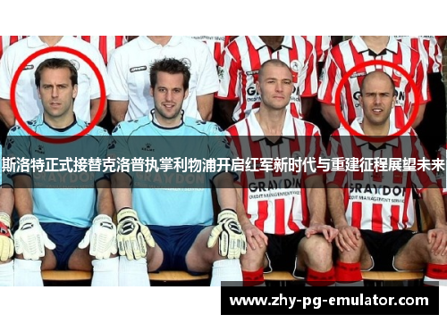 斯洛特正式接替克洛普执掌利物浦开启红军新时代与重建征程展望未来 斯洛特正式接替克洛普执掌利物浦开启红军新时代与重建征程展望未来