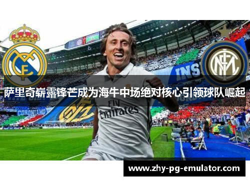 萨里奇崭露锋芒成为海牛中场绝对核心引领球队崛起 萨里奇崭露锋芒成为海牛中场绝对核心引领球队崛起