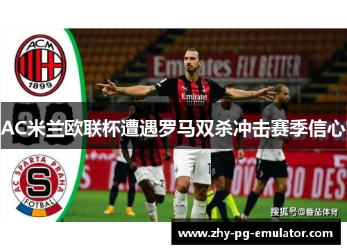 AC米兰欧联杯遭遇罗马双杀冲击赛季信心 AC米兰欧联杯遭遇罗马双杀冲击赛季信心