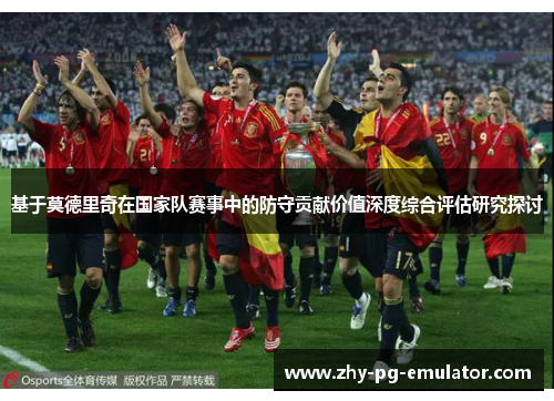 基于莫德里奇在国家队赛事中的防守贡献价值深度综合评估研究探讨