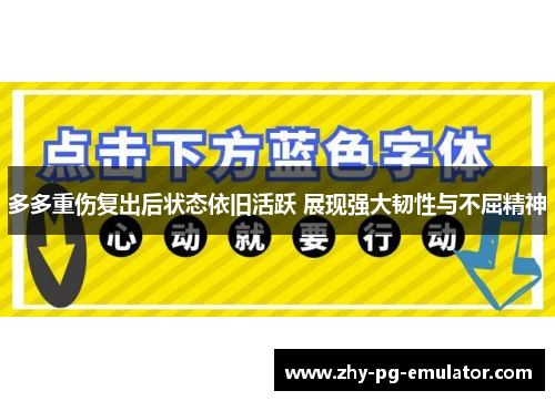 多多重伤复出后状态依旧活跃 展现强大韧性与不屈精神 多多重伤复出后状态依旧活跃 展现强大韧性与不屈精神